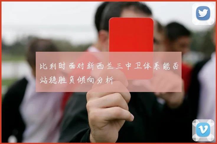 比利时面对新西兰三中卫体系能否站稳胜负倾向分析