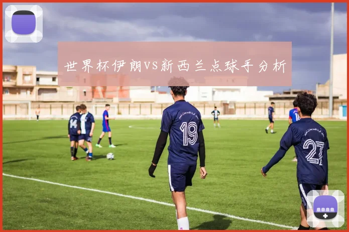 世界杯伊朗vs新西兰点球手分析