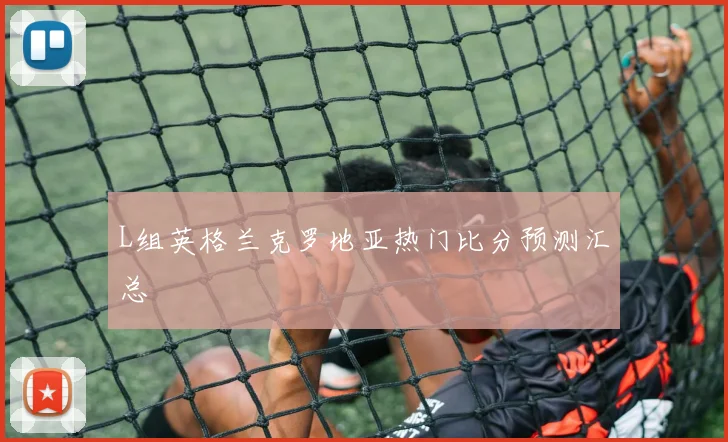 L组英格兰克罗地亚热门比分预测汇总